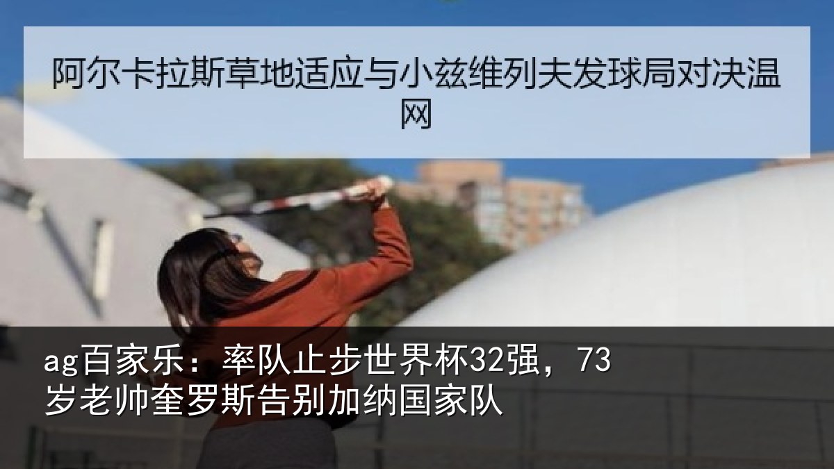 ag百家乐：率队止步世界杯32强，73岁老帅奎罗斯告别加纳国家队
