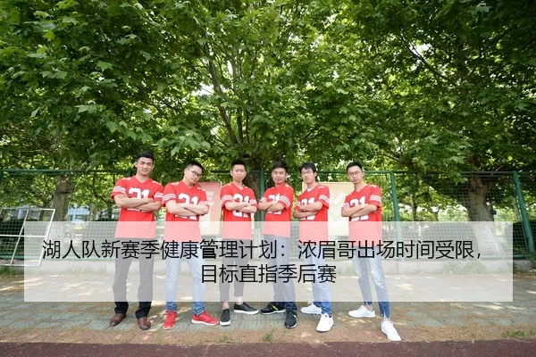 湖人队新赛季健康管理计划：浓眉哥出场时间受限，目标直指季后赛