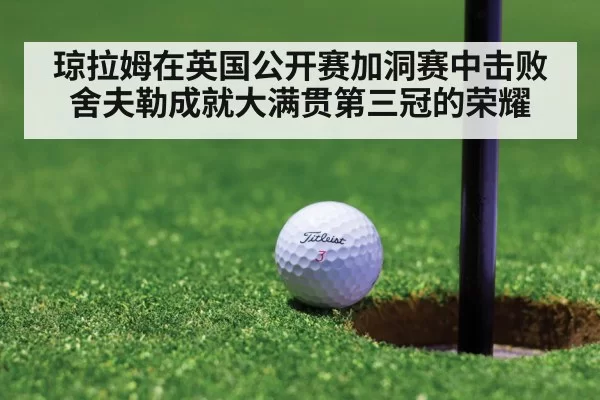 琼拉姆在英国公开赛加洞赛中击败舍夫勒成就大满贯第三冠的荣耀